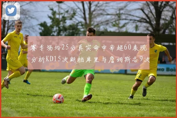 赛季场均25分真实命中率超60表现分析KD15次断档库里与詹姆斯各9次